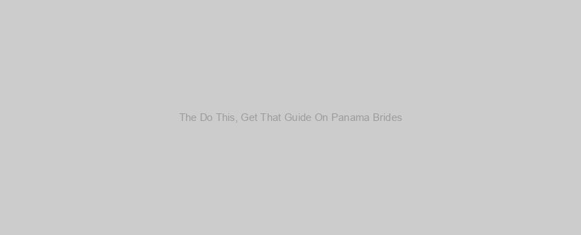 The Do This, Get That Guide On Panama Brides